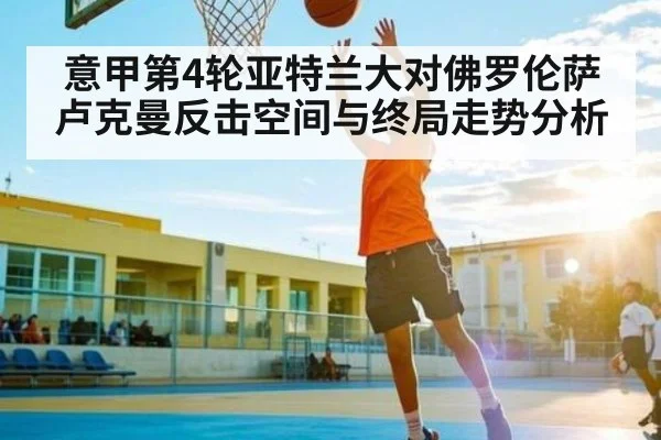意甲第4轮亚特兰大对佛罗伦萨卢克曼反击空间与终局走势分析