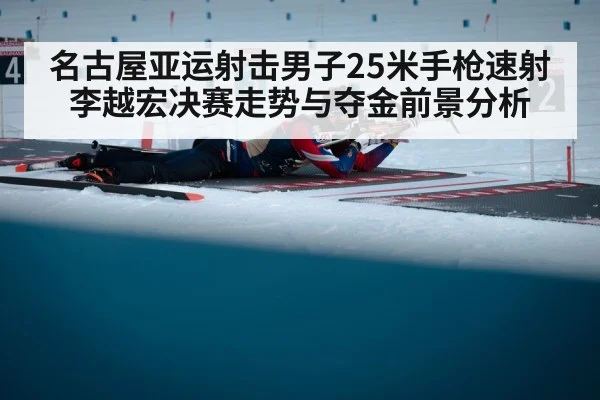 名古屋亚运射击男子25米手枪速射李越宏决赛走势与夺金前景分析