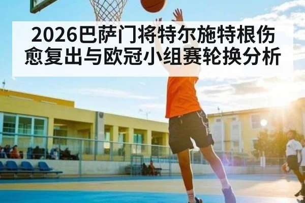 2026巴萨门将特尔施特根伤愈复出与欧冠小组赛轮换分析